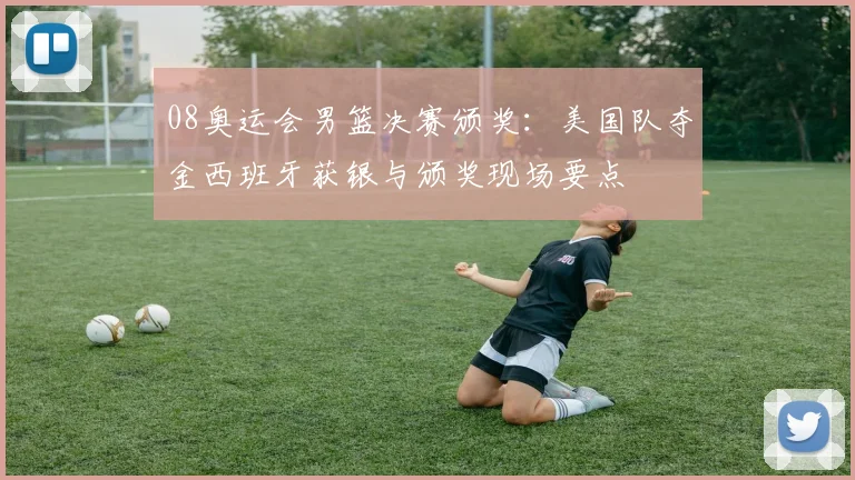 08奥运会男篮决赛颁奖：美国队夺金西班牙获银与颁奖现场要点