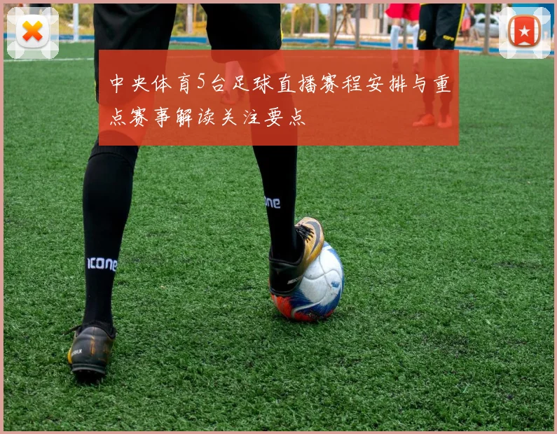 中央体育5台足球直播赛程安排与重点赛事解读关注要点