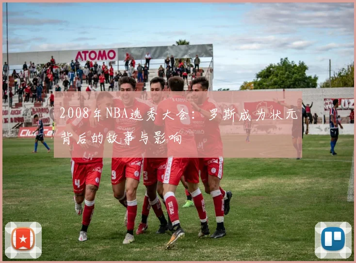 2008年NBA选秀大会：罗斯成为状元背后的故事与影响