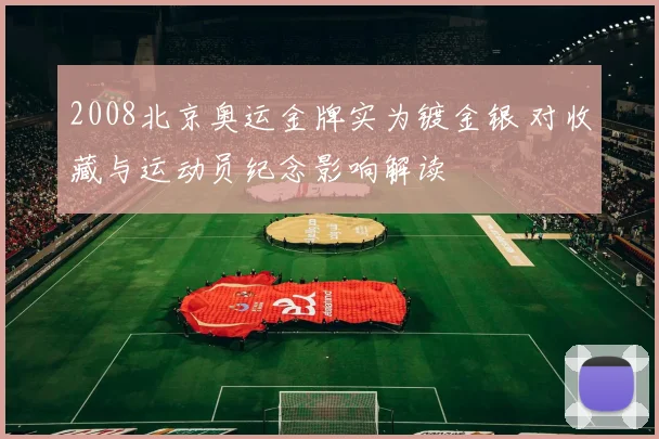 2008北京奥运金牌实为镀金银 对收藏与运动员纪念影响解读