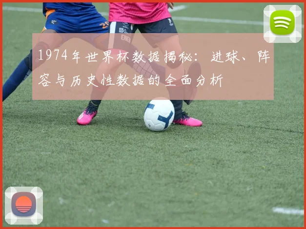 1974年世界杯数据揭秘：进球、阵容与历史性数据的全面分析