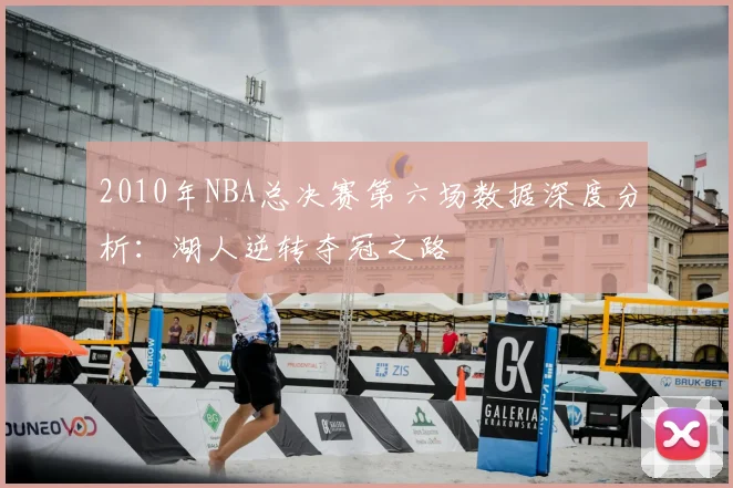 2010年NBA总决赛第六场数据深度分析:湖人逆转夺冠之路