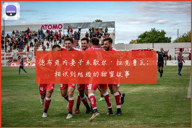 德布劳内妻子米歇尔·拉克鲁瓦：从相识到结婚的甜蜜故事