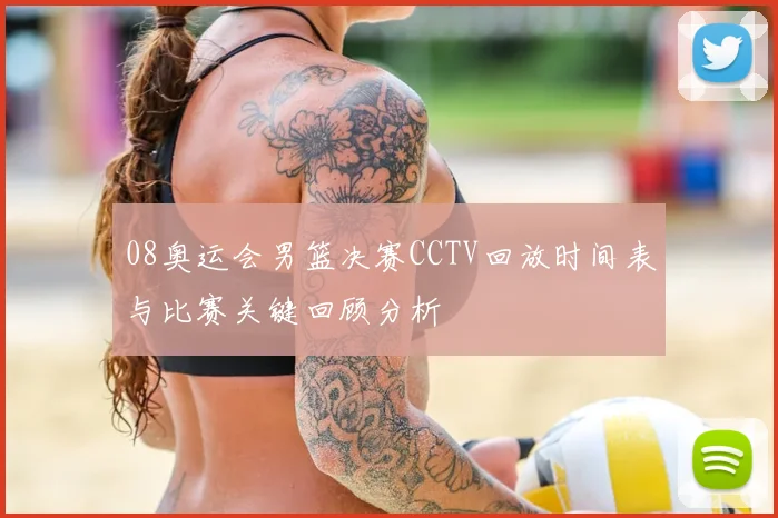 08奥运会男篮决赛CCTV回放时间表与比赛关键回顾分析