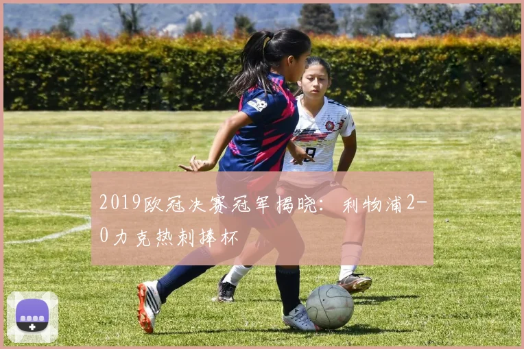 2019欧冠决赛冠军揭晓:利物浦2-0力克热刺捧杯