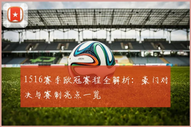1516赛季欧冠赛程全解析：豪门对决与赛制亮点一览