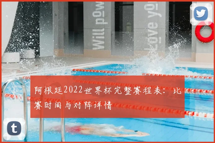 阿根廷2022世界杯完整赛程表：比赛时间与对阵详情
