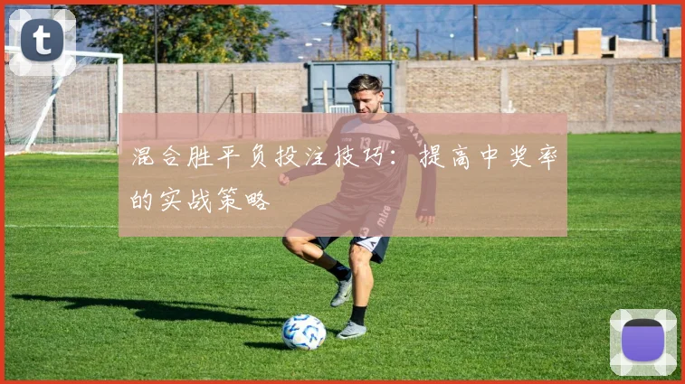 混合胜平负投注技巧：提高中奖率的实战策略