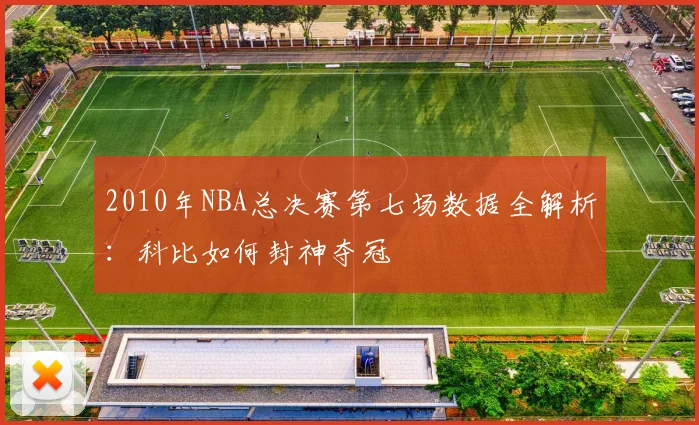2010年NBA总决赛第七场数据全解析：科比如何封神夺冠
