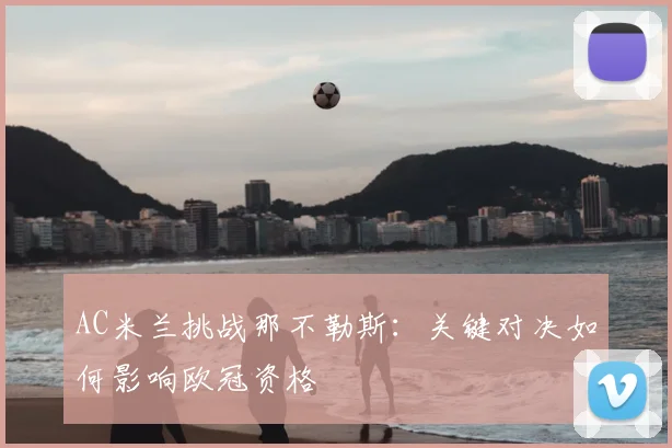 AC米兰挑战那不勒斯：关键对决如何影响欧冠资格