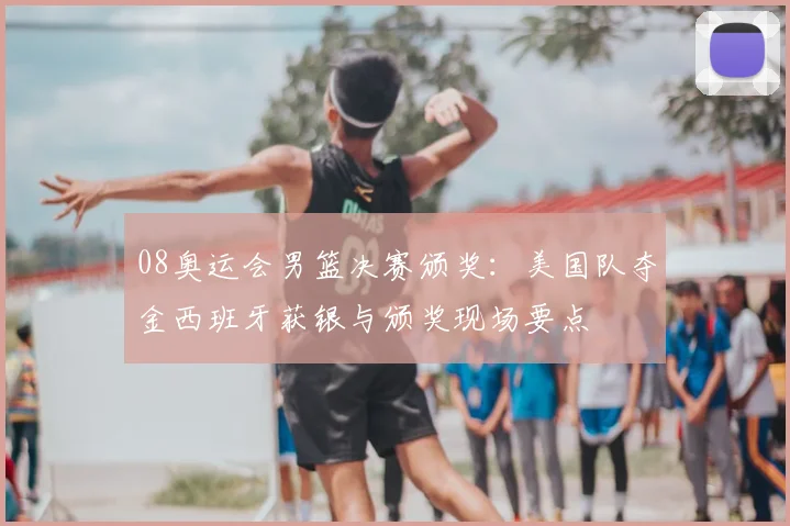 08奥运会男篮决赛颁奖：美国队夺金西班牙获银与颁奖现场要点