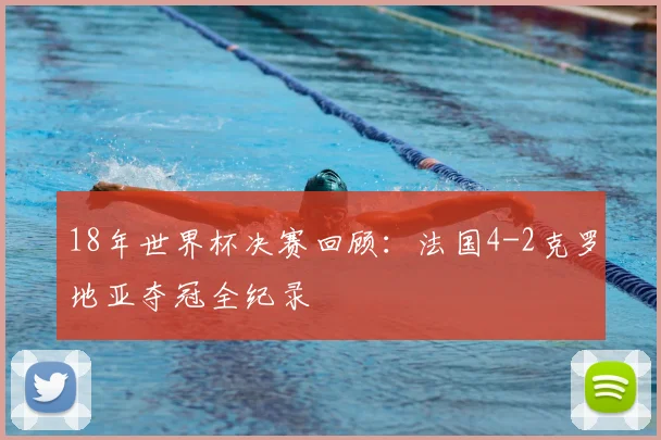 18年世界杯决赛回顾：法国4-2克罗地亚夺冠全纪录
