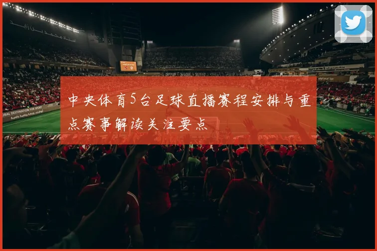 中央体育5台足球直播赛程安排与重点赛事解读关注要点