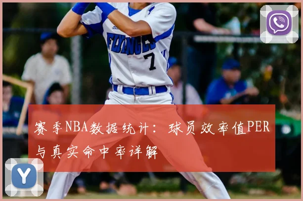 赛季NBA数据统计：球员效率值PER与真实命中率详解