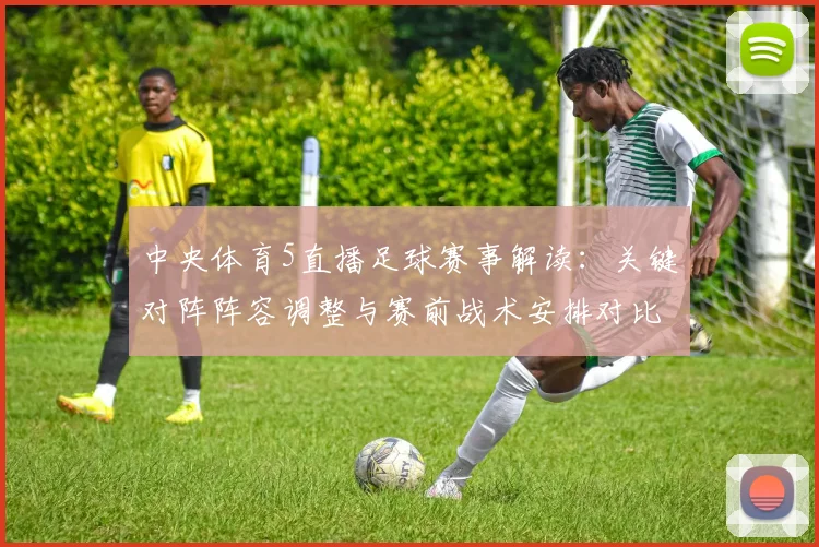 中央体育5直播足球赛事解读:关键对阵阵容调整与赛前战术安排对比分布影响