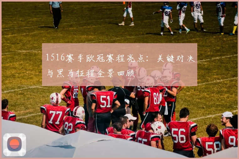 1516赛季欧冠赛程亮点：关键对决与黑马征程全景回顾