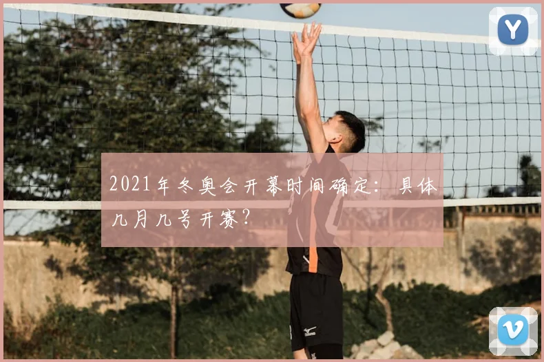 2021年冬奥会开幕时间确定：具体几月几号开赛？