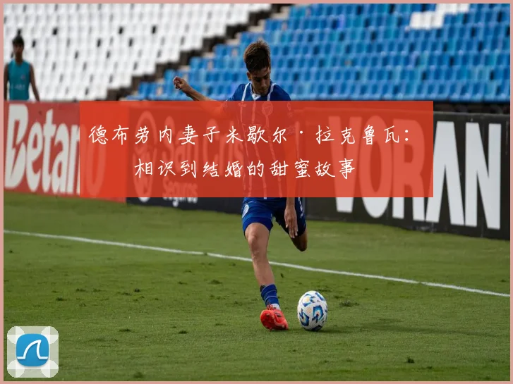 德布劳内妻子米歇尔·拉克鲁瓦：从相识到结婚的甜蜜故事