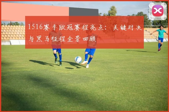 1516赛季欧冠赛程亮点：关键对决与黑马征程全景回顾